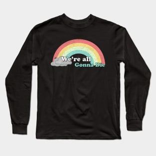 Rainbows - we're all gonna die Long Sleeve T-Shirt